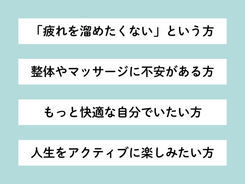 淡い青色の背景に、白いボックスに黒文字で『疲れを溜めたくない』『整体やマッサージに不安がある『もっと快適な自分でいたい』『人生をアクティブに楽しみたい』のメッセージが記載