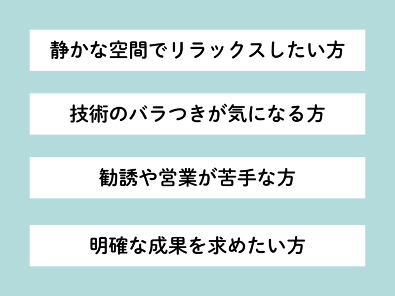 淡い青色の背景に、白地に黒文字で『静かな空間でリラックスしたい方』『技術のバラつきが気になる方』『勧誘や営業が苦手な方』『明確な成果を求めたい方』のメッセージが記載